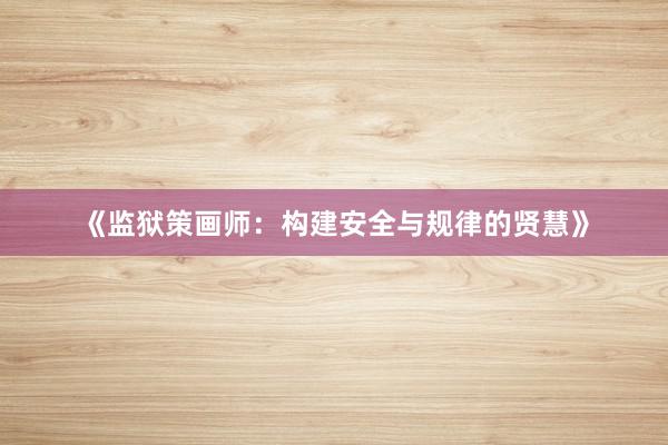 《监狱策画师：构建安全与规律的贤慧》