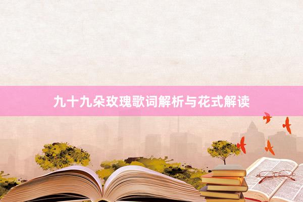 九十九朵玫瑰歌词解析与花式解读