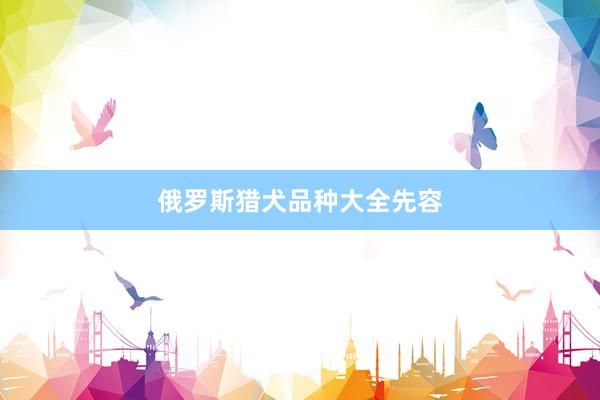 俄罗斯猎犬品种大全先容